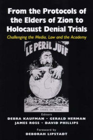 Title: From the Protocols of the Elders of Zion to Holocaust Denial Trials: Challenging the Media, the Law and the Academy, Author: Debra R. Kaufman