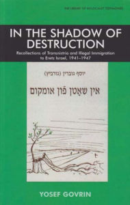 Title: In the Shadow of Destruction: Recollections of Transnistria and the Illegal Immigration to Eretz Israel, Author: Yosef Govrin