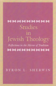 Title: Studies in Jewish Theology: Reflections in the Mirror of Tradition, Author: Byron L. Sherwin