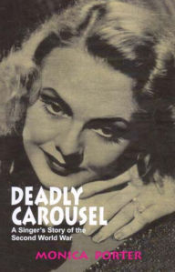 Title: Deadly Carousel: A Singer's Story of the Second World War, Author: Monica Porter