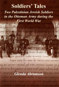 Title: Soldiers' Tales: Two Palestinian Jewish Soldiers in the Ottoman Army during the First World War, Author: Glenda Abramson