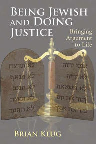 Title: Being Jewish and Doing Justice: Bringing Argument to Life, Author: Brian Klug