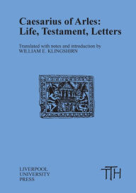 Title: Caesarius of Arles: Life, Testament, Letters / Edition 1, Author: Liverpool University Press