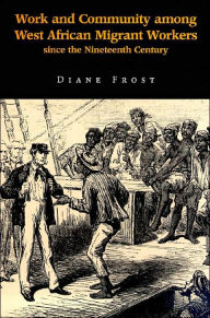 Title: Work and Community among West African Migrant Workers since the Nineteenth Century, Author: Diane Frost