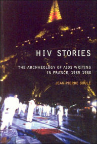 Title: HIV Stories: The Archaeology of AIDS Writing in France, 1985-1988, Author: Jean Pierre Boulï