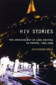 Title: HIV Stories: The Archaeology of AIDS Writing in France, 1985-1988, Author: Jean Pierre Boule