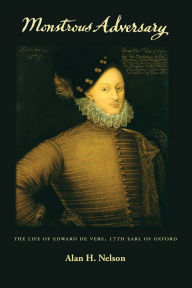 Title: Monstrous Adversary: The Life of Edward De Vere, 17th Earl of Oxford, Author: Alan H. Nelson