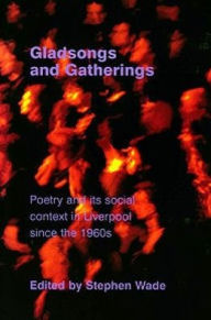 Title: Gladsongs and Gatherings: Poetry and Its Social Context in Liverpool since the 1960s, Author: Stephen Wade