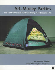 Title: Art, Money, Parties: New Institutions in the Political Economy of Contemporary Art, Author: Jonathan Harris
