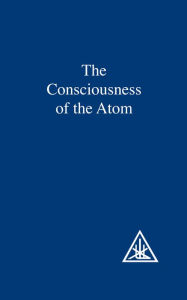 Title: The Consciousness of the Atom, Author: Alice A. Bailey