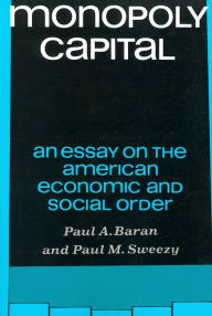 Title: Monopoly Capital: An Essay on the American Economic and Social Order / Edition 1, Author: Paul A. Baran