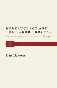 Title: Bureaucracy and the Labor Process: The Transformation of U. S. Industry, 1860-1920, Author: Dan Clawson