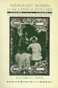 Title: Immigrant Women in the Land of Dollars: Life and Culture on the Lower East Side, 1890-1925, Author: Elizabeth Ewen