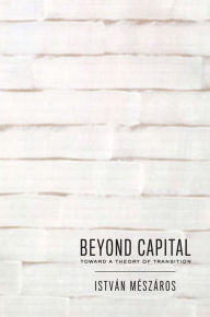 Title: Beyond Capital: Toward a Theory of Transition, Author: Istvan Meszaros