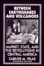 Between Earthquakes and Volcanoes: Markets, State, and Revolution in Central America / Edition 1