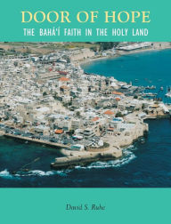 Title: Door of Hope: A Century of the Baha'i faith in the Holy Land, Author: David Ruhe