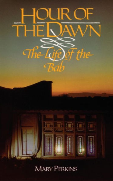 Hour of the Dawn: The Life of the Bab