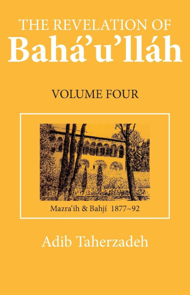 The Revelation of Baha'u'llah Vol. 4: Mazra'ih and Bahji 1877-92