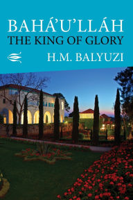 Title: Baha'u'llah: The King of Glory, Author: Harold M. Balyuzi