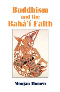 Title: Buddhism and the Baha'i Faith: An Introduction to the Baha'i Faith for Theravada Buddhists, Author: Moojan Momen