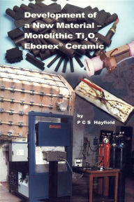 Title: Development of a New Material: Monolithic Ti4O7 Ebonex Ceramic, Author: P C S Hayfield