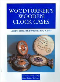 Title: Woodturner's Wooden Clock Cases: Designs, Plans and Instructions for 5 Clocks, Author: Peter Ashby