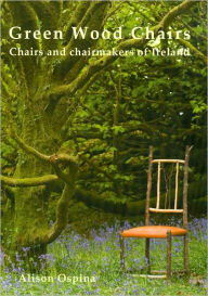 Title: Green Wood Chairs: Chairs and Chairmakers of Ireland, Author: Alison Ospina