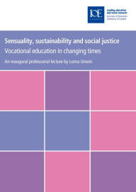 Title: Sensuality, Sustainability and Social Justice: Vocational Education in Changing Times, Author: Lorna Unwin