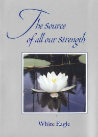 Title: The Source of All our Strength, Author: White Eagle