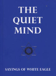 Title: The Quiet Mind: Sayings of White Eagle, Author: White Eagle