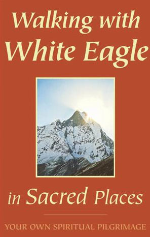 Walking with White Eagle in Sacred Places: Your Own Spiritual Pilgrimage