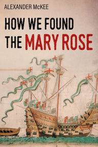 Title: How We Found the Mary Rose, Author: Alexander McKee