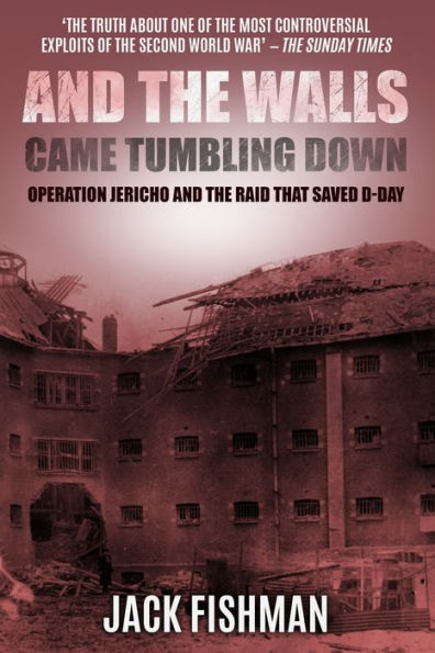 And the Walls Came Tumbling Down: Operation Jericho and the Raid That Saved D-Day