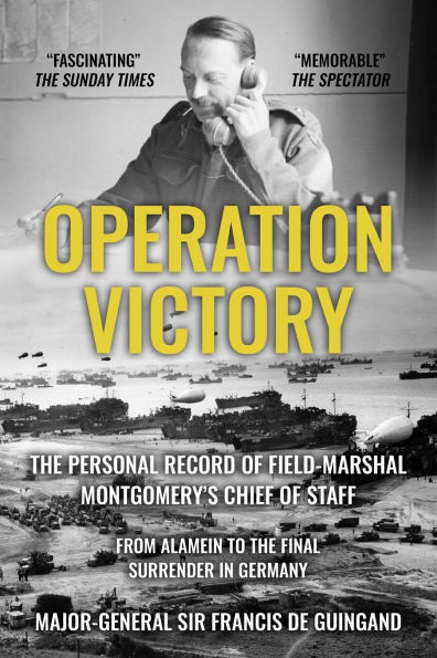 Operation Victory: The Personal Record of Field-Marshal Montgomery's Chief of Staff, From Alamein to the Final Surrender in Germany