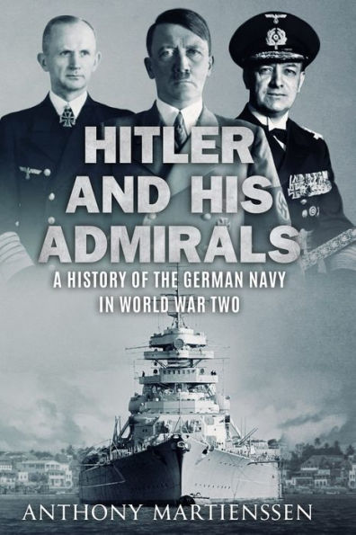 Hitler and His Admirals: A History of the German Navy in World War Two