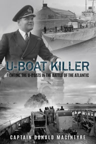 Title: U-Boat Killer: Fighting the U-Boats in the Battle of the Atlantic, Author: Donald Macintyre