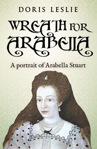 Wreath For Arabella: A portrait of Arabella Stuart