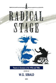 Title: The Radical Stage: Theatre in Germany in the 1970s and 1980s, Author: W. G. Sebald