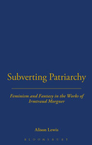 Title: Subverting Patriarchy: Feminism and Fantasy in the Novels of Irmtraud Morgner, Author: Alison Lewis