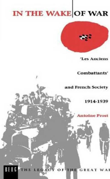 In the Wake of War: `Les Anciens Combattants' and French Society 1914-1939 / Edition 1
