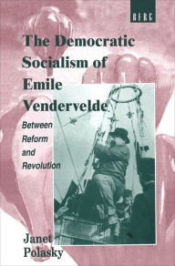 Title: The Democratic Socialism of Emile Vandervelde: Between Reform and Revolution, Author: Janet Polasky