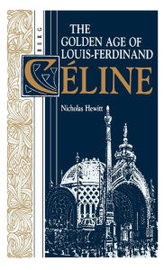 Title: The Golden Age of Louis-Ferdinand Céline, Author: Nicholas Hewitt