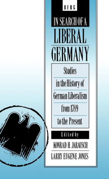 In Search of a Liberal Germany: Studies in the History of German Liberalism from 1789 to the Present