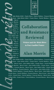 Title: Collaboration and Resistance Reviewed: Writers and 'la Mode rétro' in Post-Gaullist France / Edition 1, Author: Alan Morris