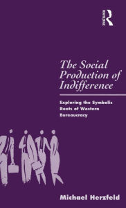 Title: The Social Production of Indifference: Exploring the Symbolic Roots of Western Bureaucracy / Edition 1, Author: Michael Herzfeld