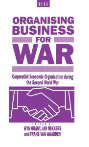 Title: Organising Business for War: Corporatist Economic Organisation during the Second World War, Author: Wyn Grant