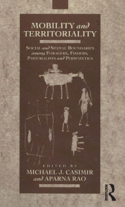 Title: Mobility and Territoriality: Social and Spatial Boundaries among Foragers, Fishers, Pastoralists and Peripatetics, Author: Michael Casimir