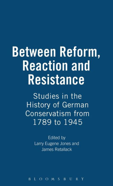 Between Reform, Reaction and Resistance: Studies in the History of German Conservatism from 1789 to 1945