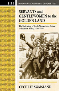 Title: Servants and Gentlewomen to the Golden Land: The Emigration of Single Women from Britain to Southern Africa, 1820-1939, Author: Cecillie Swaisland