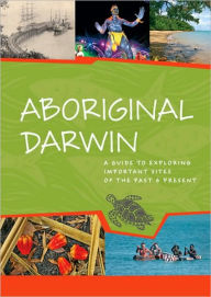 Title: Aboriginal Darwin: A Guide to Exploring Important Sites of the Past and Present, Author: Toni Bauman